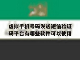 虚拟手机号码发送短信验证码平台有哪些软件可以使用的简单介绍