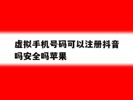 虚拟手机号码可以注册抖音吗安全吗苹果的简单介绍