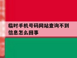 临时手机号码网站查询不到信息怎么回事