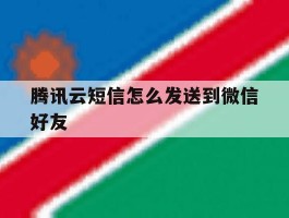 腾讯云短信怎么发送到微信好友