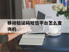 移动验证码短信平台怎么查询的