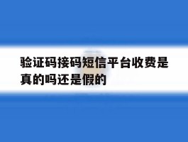 验证码接码短信平台收费是真的吗还是假的