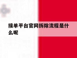 接单平台官网拆除流程是什么呢的简单介绍