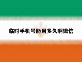 临时手机号能用多久啊微信