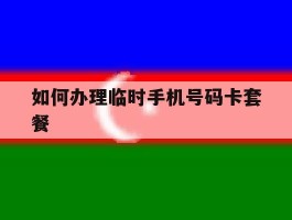 如何办理临时手机号码卡套餐