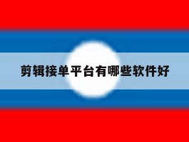 剪辑接单平台有哪些软件好