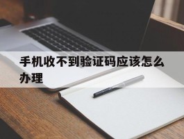 手机收不到验证码应该怎么办理