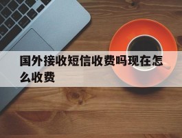 国外接收短信收费吗现在怎么收费