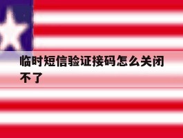 临时短信验证接码怎么关闭不了