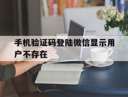 手机验证码登陆微信显示用户不存在