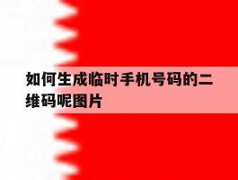 如何生成临时手机号码的二维码呢图片