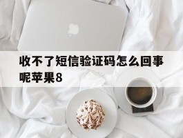 收不了短信验证码怎么回事呢苹果8