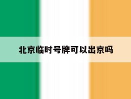 北京临时号牌可以出京吗