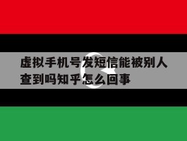 虚拟手机号发短信能被别人查到吗知乎怎么回事的简单介绍