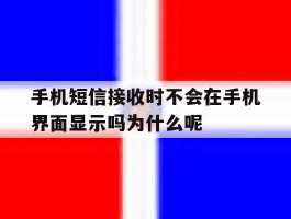 手机短信接收时不会在手机界面显示吗为什么呢的简单介绍