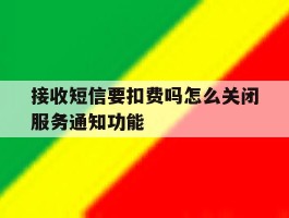 接收短信要扣费吗怎么关闭服务通知功能