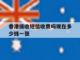 香港接收短信收费吗现在多少钱一张
