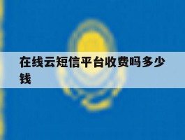 在线云短信平台收费吗多少钱