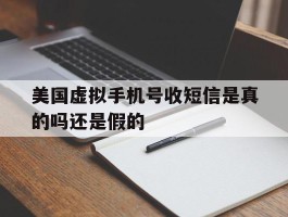 美国虚拟手机号收短信是真的吗还是假的