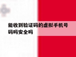 能收到验证码的虚拟手机号码吗安全吗的简单介绍