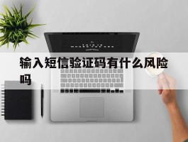 输入短信验证码有什么风险吗