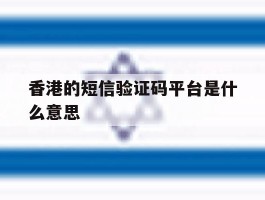 香港的短信验证码平台是什么意思