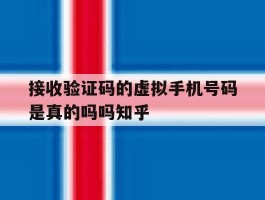 接收验证码的虚拟手机号码是真的吗吗知乎的简单介绍