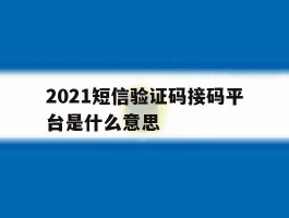 2021短信验证码接码平台是什么意思