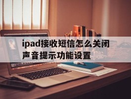 ipad接收短信怎么关闭声音提示功能设置的简单介绍