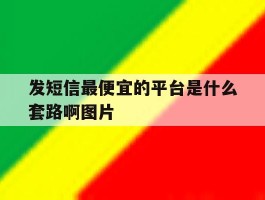 发短信最便宜的平台是什么套路啊图片