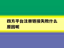 四方平台注册链接失败什么原因呢