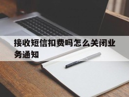 接收短信扣费吗怎么关闭业务通知