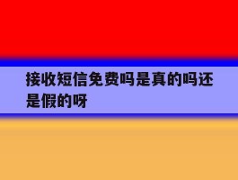包含接收短信免费吗是真的吗还是假的呀的词条