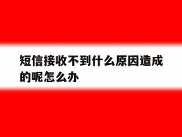 关于短信接收不到什么原因造成的呢怎么办的信息