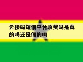 云接码短信平台收费吗是真的吗还是假的啊的简单介绍