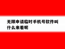 关于无限申请临时手机号软件叫什么来着呢的信息