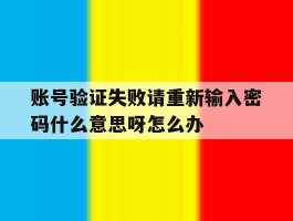 账号验证失败请重新输入密码什么意思呀怎么办