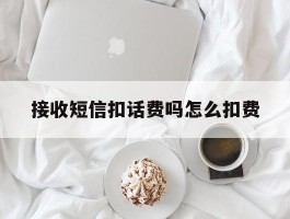 接收短信扣话费吗怎么扣费
