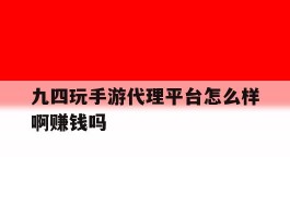 关于九四玩手游代理平台怎么样啊赚钱吗的信息