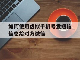 如何使用虚拟手机号发短信信息给对方微信