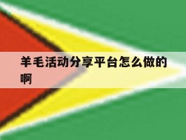羊毛活动分享平台怎么做的啊