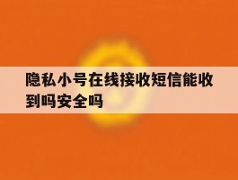 隐私小号在线接收短信能收到吗安全吗