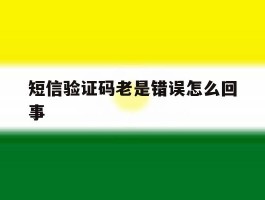 短信验证码老是错误怎么回事
