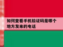 如何查看手机验证码是哪个地方发来的电话