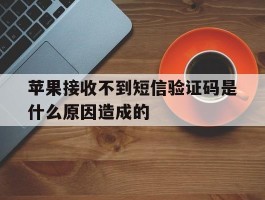 苹果接收不到短信验证码是什么原因造成的