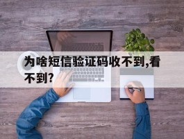 为啥短信验证码收不到,看不到?