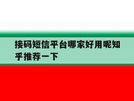 接码短信平台哪家好用呢知乎推荐一下的简单介绍