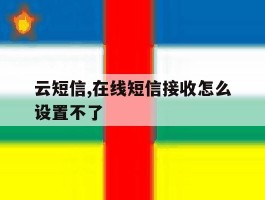 云短信,在线短信接收怎么设置不了