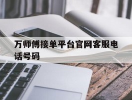 万师傅接单平台官网客服电话号码