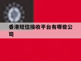 香港短信接收平台有哪些公司